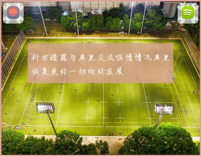 科尔透露与库里交流伤情情况库里恢复良好一切向好发展