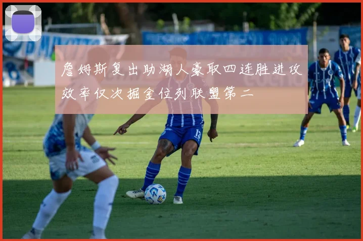 詹姆斯复出助湖人豪取四连胜进攻效率仅次掘金位列联盟第二