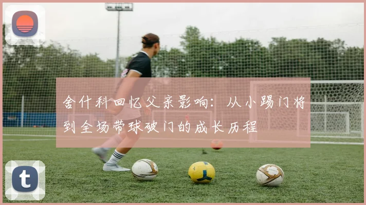 舍什科回忆父亲影响：从小踢门将到全场带球破门的成长历程