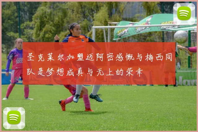 圣克莱尔加盟迈阿密感慨与梅西同队是梦想成真与无上的荣幸