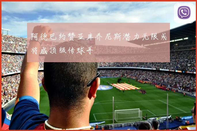 阿德巴约赞亚库乔尼斯潜力无限或将成顶级传球手