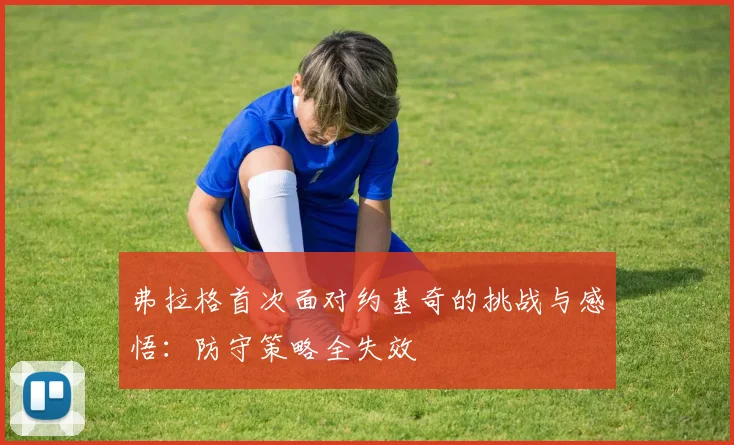 弗拉格首次面对约基奇的挑战与感悟：防守策略全失效