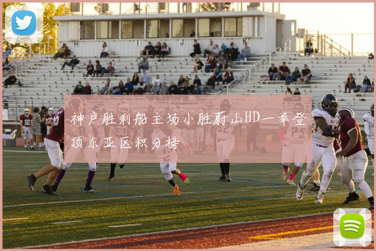 神户胜利船主场小胜蔚山HD一举登顶东亚区积分榜