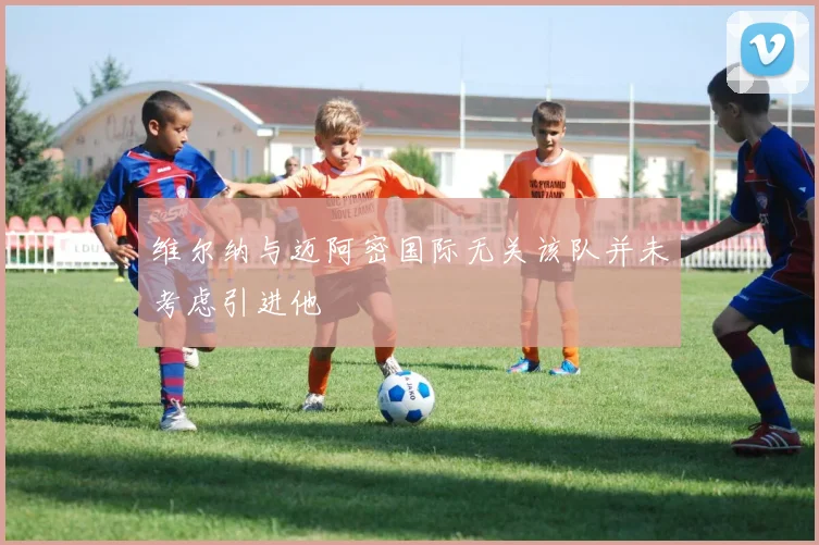 维尔纳与迈阿密国际无关该队并未考虑引进他