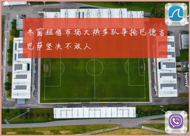 冬窗租借市场火热多队争抢巴德吉巴萨坚决不放人