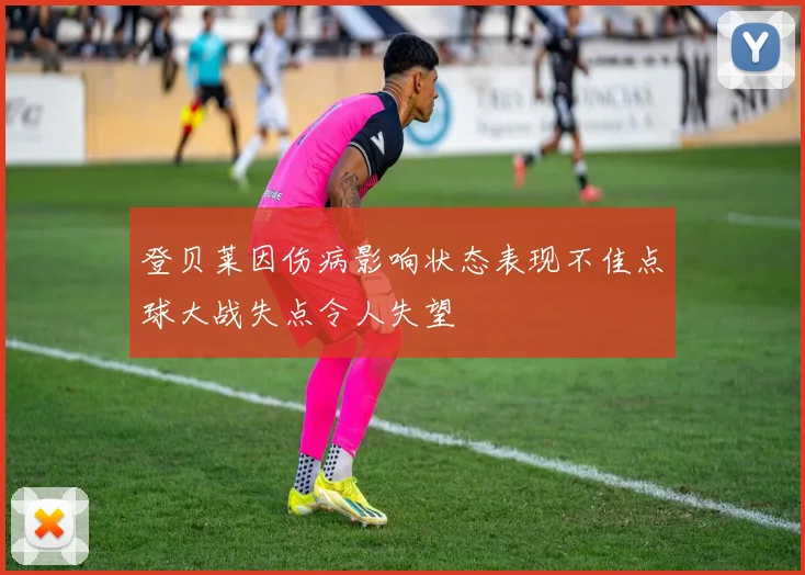 登贝莱因伤病影响状态表现不佳点球大战失点令人失望
