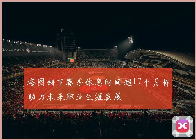 塔图姆下赛季休息时间超17个月将助力未来职业生涯发展